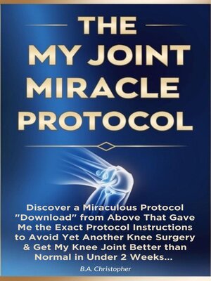 cover image of The My Joint Miracle Protocol--Discover a Miraculous Protocol Downloaded From Above That Gave Me the  Exact Instructions to Avoid Yet Another Knee Surgery